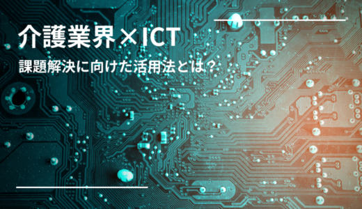 介護業界におけるICTとは？介護現場の課題解決に向けたICTの活用