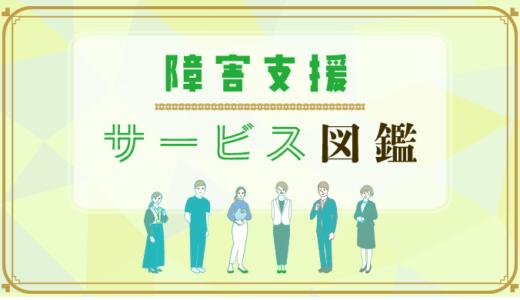 【障害福祉業界で働きたい方必見】障害福祉サービス図鑑 ～施設や事業所のことがまる分かり～