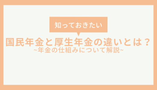 国民年金と厚生年金は何が違うの？今更聞けない年金の仕組みについて解説！