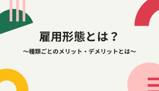 雇用形態とは？雇用形態の種類ごとのメリット・デメリットを解説！