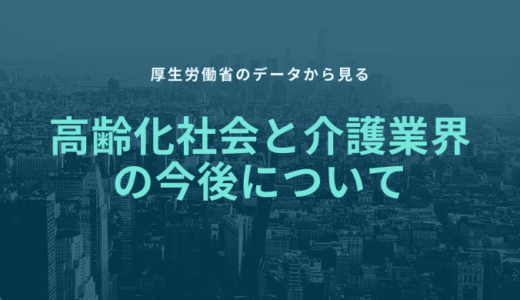 厚生労働省のデータから見る高齢化社会と介護業界の今後について