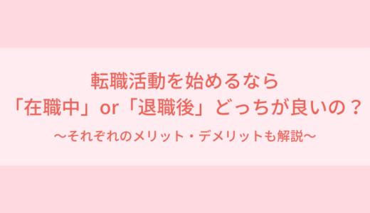 転職活動を始めるのは「在職中」と「退職後」どっち？それぞれの違いについて解説！