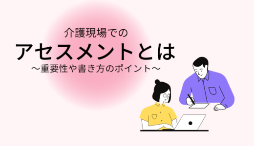 介護現場でのアセスメントとは～重要性や書き方のポイントを解説～