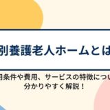 特別養護老人ホーム（介護老人福祉施設）とは？入所条件や費用、施設の特徴について分かりやすく解説！