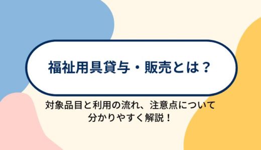 福祉用具貸与（レンタル）・販売とは？対象品目と利用の流れ、利用の注意点を分かりやすく解説！