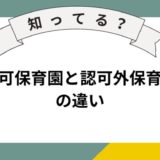 認可保育園と認可外保育園の違いとは？それぞれのメリット・デメリットを分かりやすく解説！