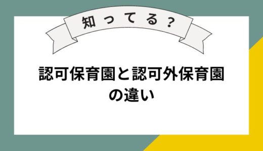 認可保育園と認可外保育園の違いとは？それぞれのメリット・デメリットを分かりやすく解説！