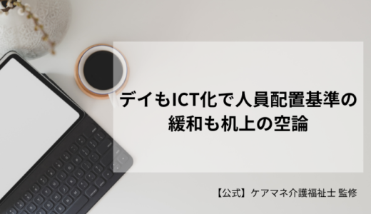 デイもICT化で人員配置基準の緩和も机上の空論