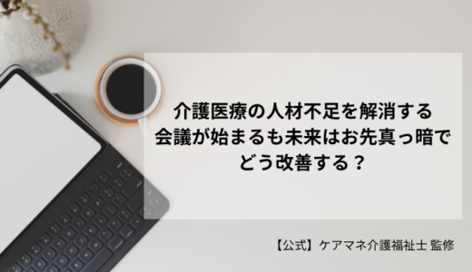 介護医療の人材不足を解消する会議が始まるも未来はお先真っ暗でどう改善する？