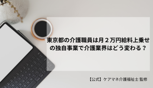 東京都の介護職員は月２万円給料上乗せの独自事業で介護業界はどう変わる？