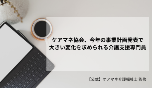 ケアマネ協会、今年の事業計画発表で大きい変化を求められる介護支援専門員