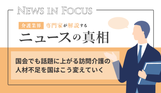 国会でも話題に上がる訪問介護の人材不足を国はこう変えていく