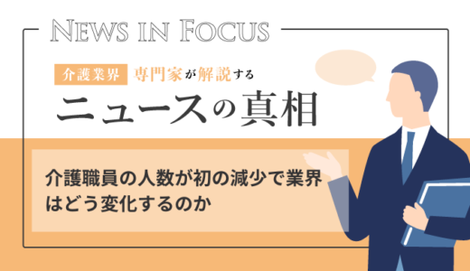 介護職員の人数が初の減少で業界はどう変化するのか